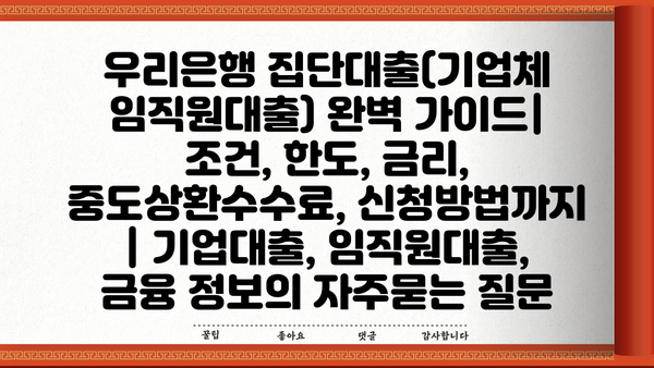 우리은행 집단대출(기업체 임직원대출) 완벽 가이드| 조건, 한도, 금리, 중도상환수수료, 신청방법까지 | 기업대출, 임직원대출, 금융 정보