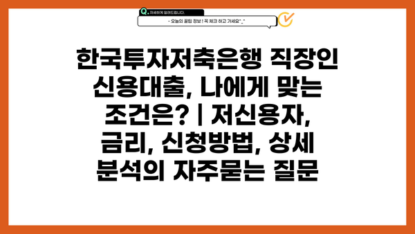 한국투자저축은행 직장인 신용대출, 나에게 맞는 조건은? | 저신용자, 금리, 신청방법, 상세 분석