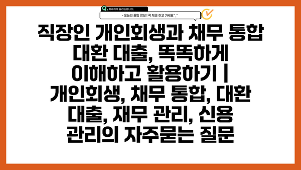 직장인 개인회생과 채무 통합 대환 대출, 똑똑하게 이해하고 활용하기 | 개인회생, 채무 통합, 대환 대출, 재무 관리, 신용 관리