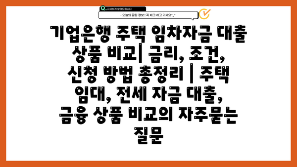 기업은행 주택 임차자금 대출 상품 비교| 금리, 조건, 신청 방법 총정리 | 주택 임대, 전세 자금 대출, 금융 상품 비교