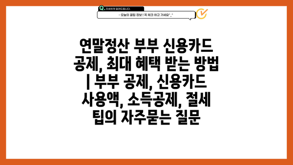 연말정산 부부 신용카드 공제, 최대 혜택 받는 방법 | 부부 공제, 신용카드 사용액, 소득공제, 절세 팁