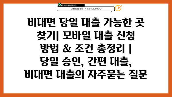 비대면 당일 대출 가능한 곳 찾기| 모바일 대출 신청 방법 & 조건 총정리 | 당일 승인, 간편 대출, 비대면 대출