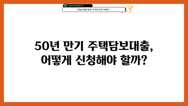 50년 만기 주택담보대출, 나이 제한 없이 가능할까요? | 조건, 신청 방법, 주의 사항 완벽 정리