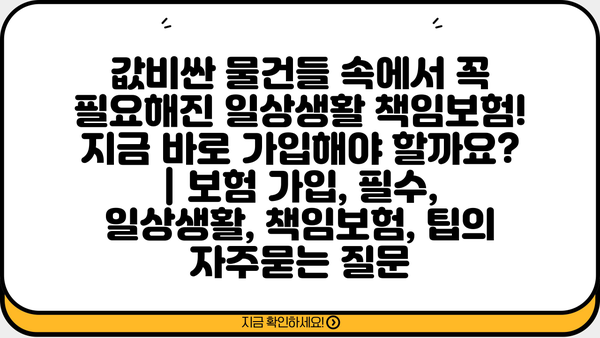 값비싼 물건들 속에서 꼭 필요해진 일상생활 책임보험! 지금 바로 가입해야 할까요? | 보험 가입, 필수, 일상생활, 책임보험, 팁