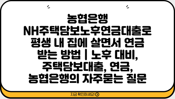 농협은행 NH주택담보노후연금대출로 평생 내 집에 살면서 연금 받는 방법 | 노후 대비, 주택담보대출, 연금, 농협은행