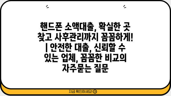 핸드폰 소액대출, 확실한 곳 찾고 사후관리까지 꼼꼼하게! | 안전한 대출, 신뢰할 수 있는 업체, 꼼꼼한 비교