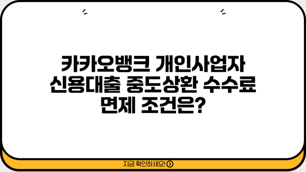 카카오뱅크 개인사업자 신용대출| 중도상환 수수료 면제 혜택 완벽 정리 | 중도상환, 수수료 면제 조건, 절차