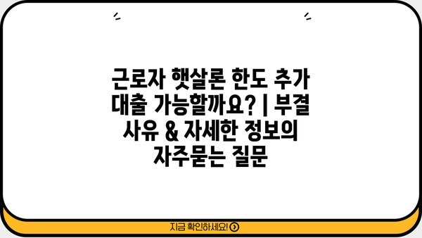 근로자 햇살론 한도 추가 대출 가능할까요? | 부결 사유 & 자세한 정보