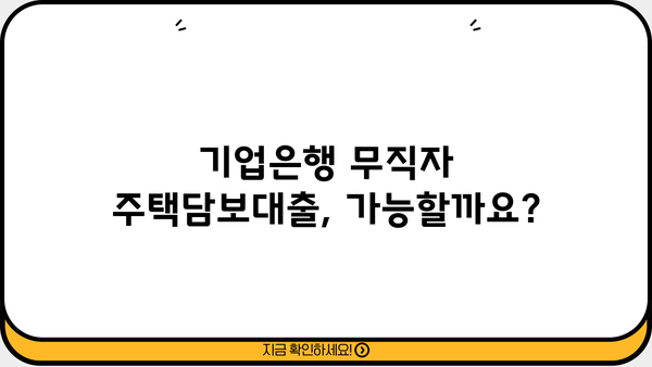 기업은행 무직자 주택담보대출 가능할까요? | 조건, 한도, 필요서류 완벽 정리