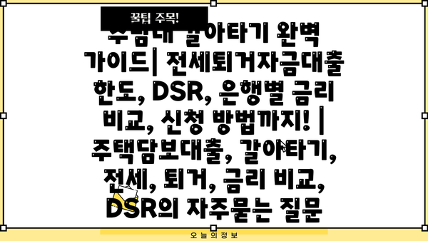 주담대 갈아타기 완벽 가이드| 전세퇴거자금대출 한도, DSR, 은행별 금리 비교, 신청 방법까지! | 주택담보대출, 갈아타기, 전세, 퇴거, 금리 비교, DSR