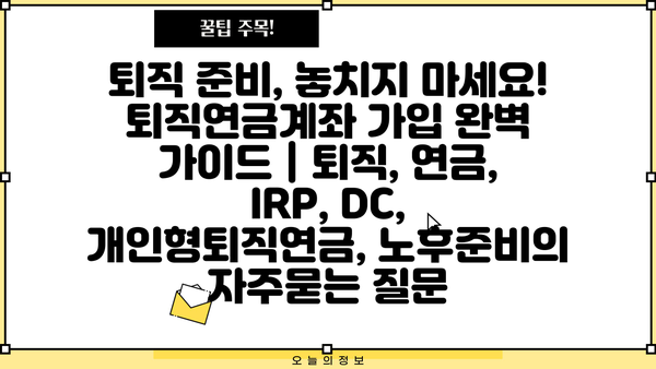 퇴직 준비, 놓치지 마세요! 퇴직연금계좌 가입 완벽 가이드 | 퇴직, 연금, IRP, DC, 개인형퇴직연금, 노후준비