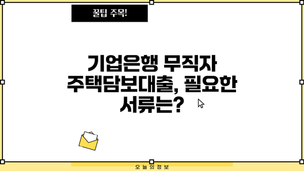 기업은행 무직자 주택담보대출 가능할까요? | 조건, 한도, 필요서류 완벽 정리