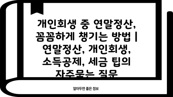 개인회생 중 연말정산, 꼼꼼하게 챙기는 방법 | 연말정산, 개인회생, 소득공제, 세금 팁