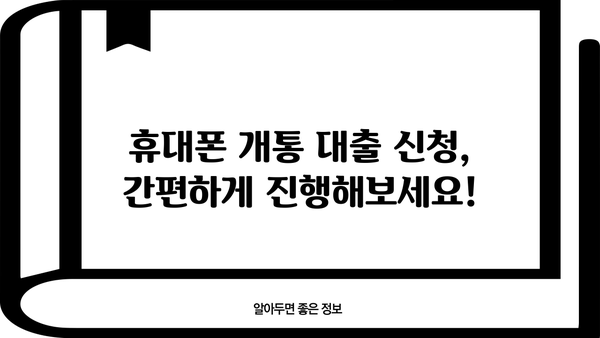 휴대폰 개통 대출, 정확한 방법으로 알아보세요! |  휴대폰 개통, 대출 조건, 신청 절차, 주의 사항