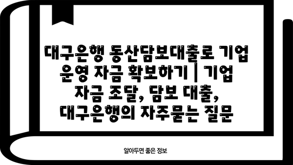 대구은행 동산담보대출로 기업 운영 자금 확보하기 | 기업 자금 조달, 담보 대출, 대구은행