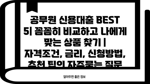 공무원 신용대출 BEST 5| 꼼꼼히 비교하고 나에게 맞는 상품 찾기 | 자격조건, 금리, 신청방법, 추천 팁