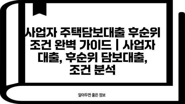 사업자 주택담보대출 후순위 조건 완벽 가이드 | 사업자 대출, 후순위 담보대출, 조건 분석