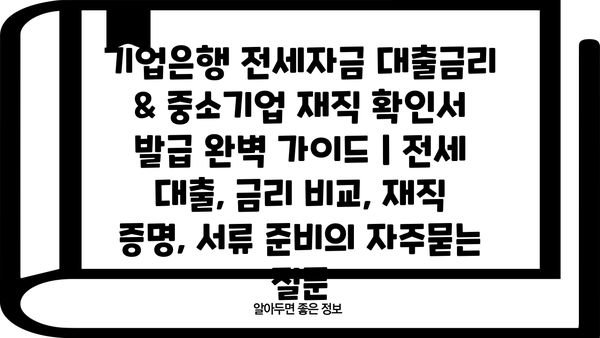 기업은행 전세자금 대출금리 & 중소기업 재직 확인서 발급 완벽 가이드 | 전세 대출, 금리 비교, 재직 증명, 서류 준비