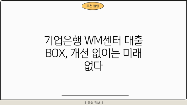 기업은행 WM 센터 대출 통로 BOX 논란 분석| 문제점과 개선 방향 | 기업은행, WM센터, 대출, 논란, 분석, 개선