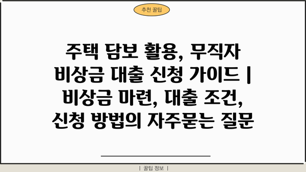 주택 담보 활용, 무직자 비상금 대출 신청 가이드 | 비상금 마련, 대출 조건, 신청 방법