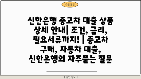 신한은행 중고차 대출 상품 상세 안내| 조건, 금리, 필요서류까지! | 중고차 구매, 자동차 대출, 신한은행