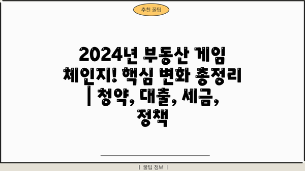 2024년 부동산 게임 체인지! 핵심 변화 총정리 | 청약, 대출, 세금, 정책