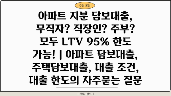 아파트 지분 담보대출, 무직자? 직장인? 주부? 모두 LTV 95% 한도 가능! | 아파트 담보대출, 주택담보대출, 대출 조건, 대출 한도