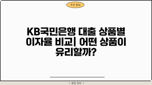 KB국민은행 대출 이자율 비교 분석| 나에게 맞는 조건 찾기 | 금리, 대출 상품, 신용등급, 비교 팁