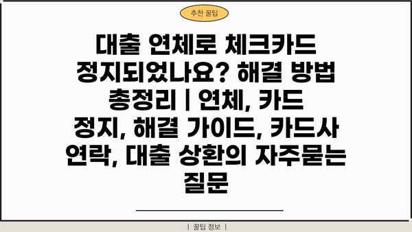 대출 연체로 체크카드 정지되었나요? 해결 방법 총정리 | 연체, 카드 정지, 해결 가이드, 카드사 연락, 대출 상환