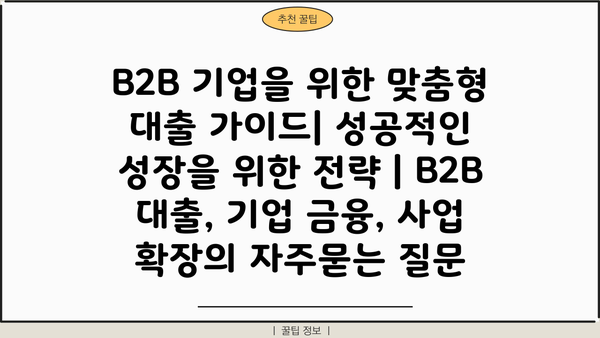 B2B 기업을 위한 맞춤형 대출 가이드| 성공적인 성장을 위한 전략 | B2B 대출, 기업 금융, 사업 확장