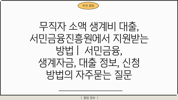 무직자 소액 생계비 대출, 서민금융진흥원에서 지원받는 방법 |  서민금융, 생계자금, 대출 정보, 신청 방법