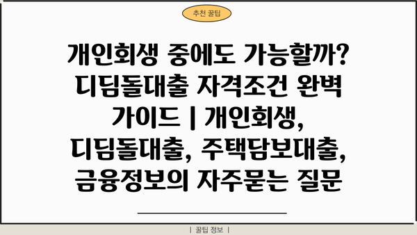 개인회생 중에도 가능할까? 디딤돌대출 자격조건 완벽 가이드 | 개인회생, 디딤돌대출, 주택담보대출, 금융정보