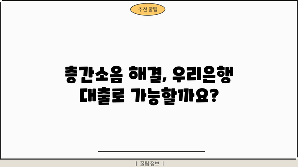 우리은행 층간소음 성능보강 자금 대출, 자격 조건 & 신청 방법 완벽 가이드 | 층간소음, 대출, 우리은행