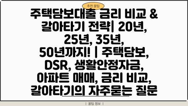 주택담보대출 금리 비교 & 갈아타기 전략| 20년, 25년, 35년, 50년까지! | 주택담보, DSR, 생활안정자금, 아파트 매매, 금리 비교, 갈아타기