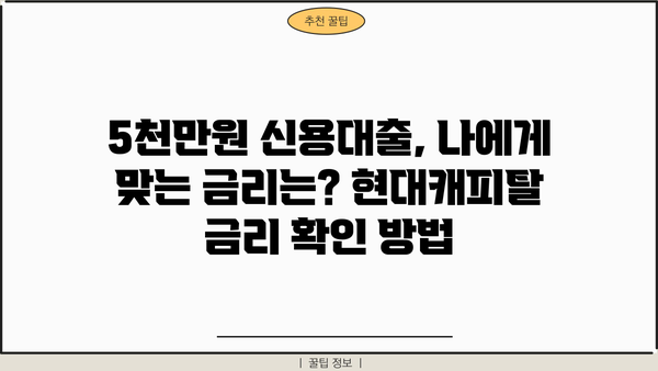 현대캐피탈 신용대출 5천만원 무방문 신청, 지금 바로 가능할까요? | 현대캐피탈, 신용대출, 무방문, 5천만원, 대출조건