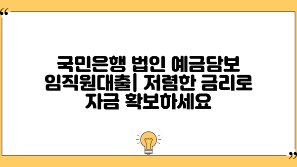 국민은행 법인 예금담보 임직원대출| 저금리 대출 상품 상세 안내 | 법인 대출, 임직원 대출, 금리 비교