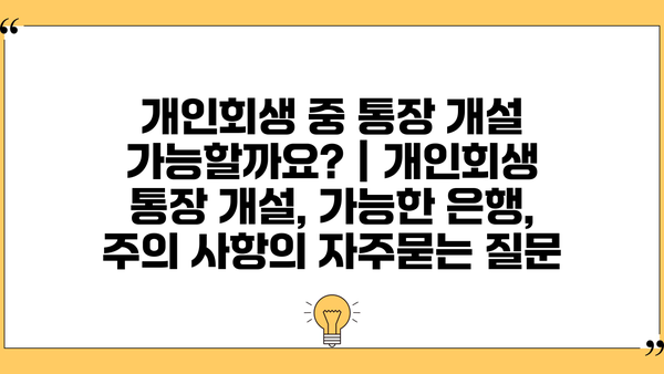 개인회생 중 통장 개설 가능할까요? | 개인회생 통장 개설, 가능한 은행, 주의 사항