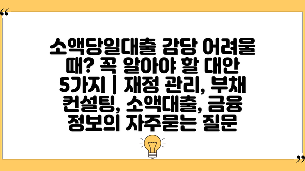 소액당일대출 감당 어려울 때? 꼭 알아야 할 대안 5가지 | 재정 관리, 부채 컨설팅, 소액대출, 금융 정보