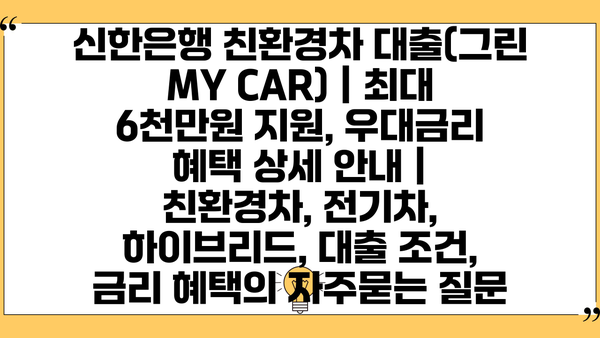 신한은행 친환경차 대출(그린 MY CAR) | 최대 6천만원 지원, 우대금리 혜택 상세 안내 | 친환경차, 전기차, 하이브리드, 대출 조건, 금리 혜택