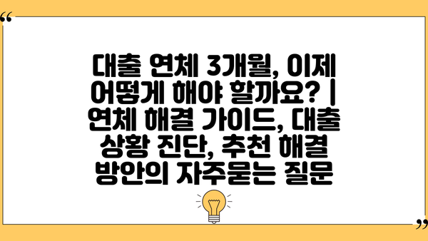 대출 연체 3개월, 이제 어떻게 해야 할까요? | 연체 해결 가이드, 대출 상황 진단, 추천 해결 방안
