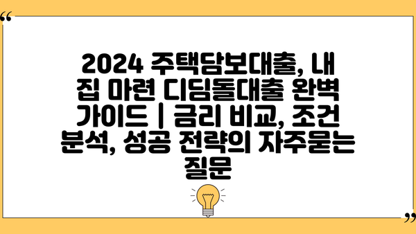 2024 주택담보대출, 내 집 마련 디딤돌대출 완벽 가이드 | 금리 비교, 조건 분석, 성공 전략