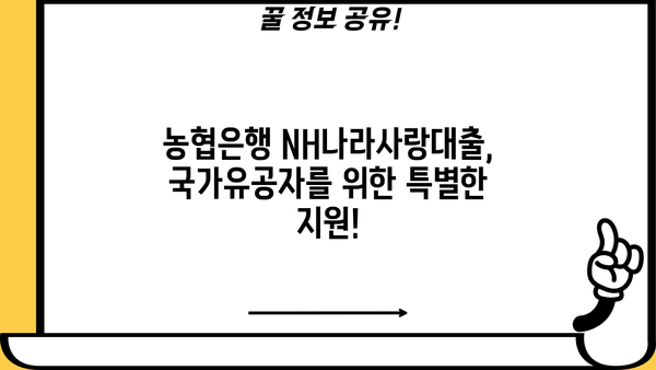 농협은행 NH나라사랑대출 생활안정자금| 국가유공자 맞춤형 대출 혜택 총정리 | 국가유공자, 대출, 금리, 조건, 신청방법