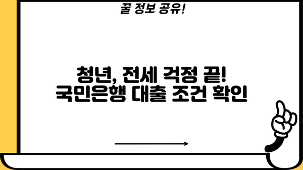 KB 청년 맞춤형 전세자금대출| 국민은행 저금리 지원 자세히 알아보기 | 청년, 전세, 대출, 금리, 조건, 신청