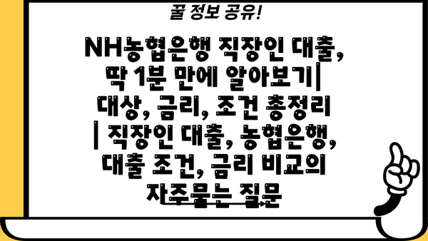 NH농협은행 직장인 대출, 딱 1분 만에 알아보기| 대상, 금리, 조건 총정리 | 직장인 대출, 농협은행, 대출 조건, 금리 비교