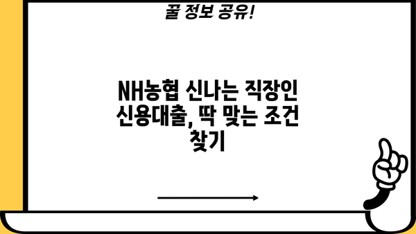 NH농협 신나는 직장인 신용대출 신청 가이드| 공무원, 교직원, 공기업 직원 위한 맞춤 정보 | 신용대출, 금리, 한도, 서류, 신청방법