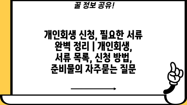 개인회생 신청, 필요한 서류 완벽 정리 | 개인회생, 서류 목록, 신청 방법, 준비물