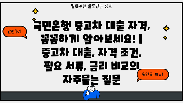국민은행 중고차 대출 자격, 꼼꼼하게 알아보세요! | 중고차 대출, 자격 조건, 필요 서류, 금리 비교