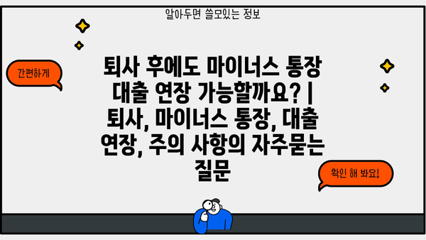 퇴사 후에도 마이너스 통장 대출 연장 가능할까요? | 퇴사, 마이너스 통장, 대출 연장, 주의 사항