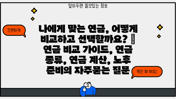 나에게 맞는 연금, 어떻게 비교하고 선택할까요? | 연금 비교 가이드, 연금 종류, 연금 계산, 노후 준비