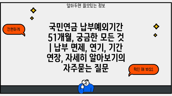 국민연금 납부예외기간 51개월, 궁금한 모든 것 | 납부 면제, 연기, 기간 연장, 자세히 알아보기